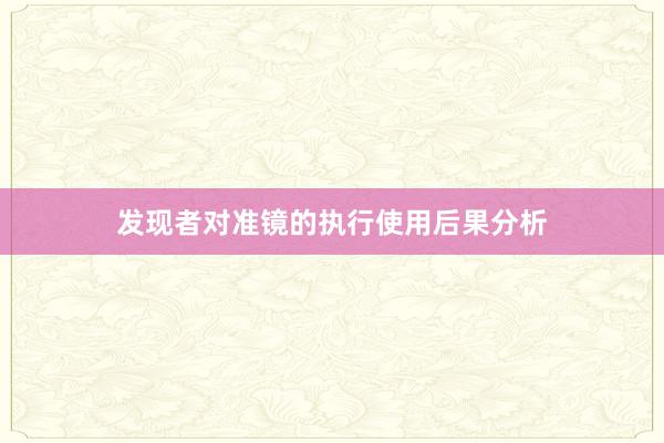 发现者对准镜的执行使用后果分析